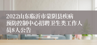 2022山东临沂市蒙阴县疾病预防控制中心招聘卫生类工作人员8人公告