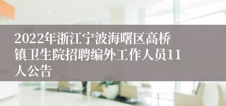 2022年浙江宁波海曙区高桥镇卫生院招聘编外工作人员11人公告