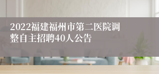 2022福建福州市第二医院调整自主招聘40人公告