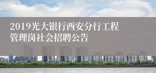 2019光大银行西安分行工程管理岗社会招聘公告