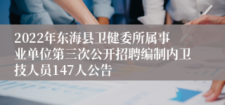 2022年东海县卫健委所属事业单位第三次公开招聘编制内卫技人员147人公告