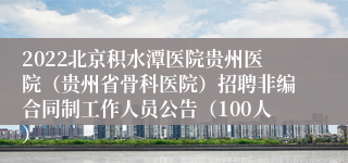 2022北京积水潭医院贵州医院（贵州省骨科医院）招聘非编合同制工作人员公告（100人）