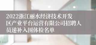 2022浙江丽水经济技术开发区产业平台运营有限公司招聘人员递补入围体检名单