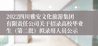 2022四川雅安文化旅游集团有限责任公司关于招录高校毕业生（第二批）拟录用人员公示