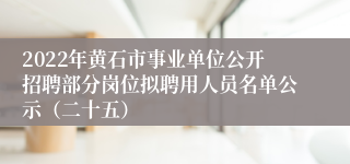 2022年黄石市事业单位公开招聘部分岗位拟聘用人员名单公示（二十五）