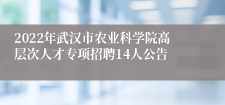 2022年武汉市农业科学院高层次人才专项招聘14人公告