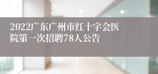 2022广东广州市红十字会医院第一次招聘78人公告