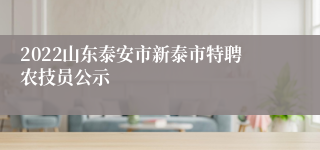 2022山东泰安市新泰市特聘农技员公示