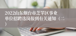 2022山东烟台市芝罘区事业单位招聘选岗报到有关通知（二）