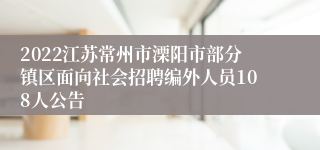 2022江苏常州市溧阳市部分镇区面向社会招聘编外人员108人公告