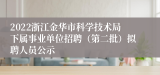 2022浙江金华市科学技术局下属事业单位招聘（第二批）拟聘人员公示