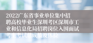 2022广东省事业单位集中招聘高校毕业生深圳考区深圳市工业和信息化局招聘岗位入围面试考生考试总成绩及体检