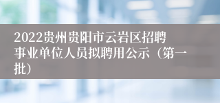 2022贵州贵阳市云岩区招聘事业单位人员拟聘用公示（第一批）