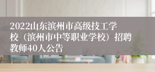 2022山东滨州市高级技工学校（滨州市中等职业学校）招聘教师40人公告