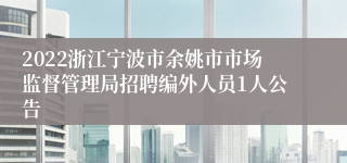 2022浙江宁波市余姚市市场监督管理局招聘编外人员1人公告