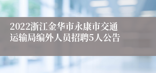 2022浙江金华市永康市交通运输局编外人员招聘5人公告