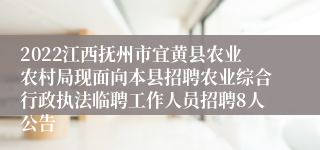 2022江西抚州市宜黄县农业农村局现面向本县招聘农业综合行政执法临聘工作人员招聘8人公告