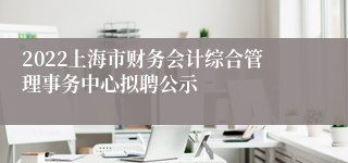 2022上海市财务会计综合管理事务中心拟聘公示