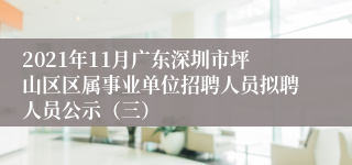 2021年11月广东深圳市坪山区区属事业单位招聘人员拟聘人员公示（三）