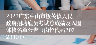 2022广东中山市板芙镇人民政府招聘雇员考试总成绩及入围体检名单公告（岗位代码20220301）