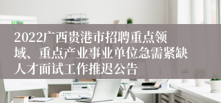 2022广西贵港市招聘重点领域、重点产业事业单位急需紧缺人才面试工作推迟公告