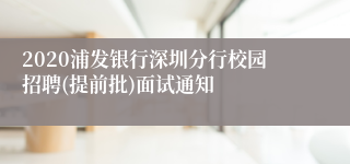 2020浦发银行深圳分行校园招聘(提前批)面试通知