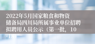 2022年5月国家粮食和物资储备局四川局所属事业单位招聘拟聘用人员公示（第一批，10-18）