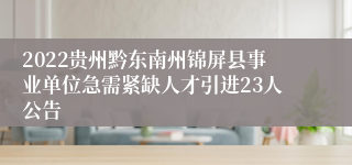 2022贵州黔东南州锦屏县事业单位急需紧缺人才引进23人公告