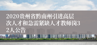 2020贵州省黔南州引进高层次人才和急需紧缺人才教师岗32人公告