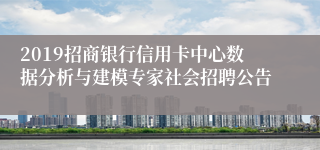 2019招商银行信用卡中心数据分析与建模专家社会招聘公告