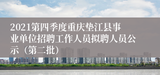 2021第四季度重庆垫江县事业单位招聘工作人员拟聘人员公示（第二批）