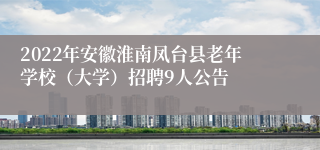 2022年安徽淮南凤台县老年学校（大学）招聘9人公告