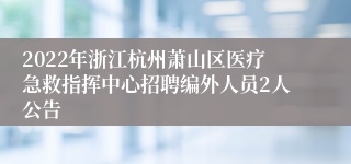 2022年浙江杭州萧山区医疗急救指挥中心招聘编外人员2人公告