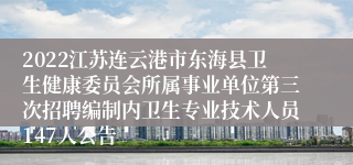 2022江苏连云港市东海县卫生健康委员会所属事业单位第三次招聘编制内卫生专业技术人员147人公告