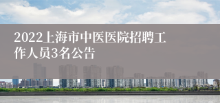 2022上海市中医医院招聘工作人员3名公告