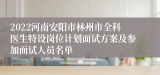 2022河南安阳市林州市全科医生特设岗位计划面试方案及参加面试人员名单