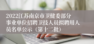 2022江苏南京市卫健委部分事业单位招聘卫技人员拟聘用人员名单公示（第十二批）