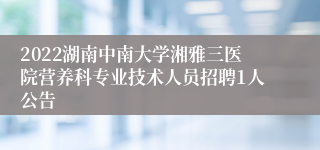 2022湖南中南大学湘雅三医院营养科专业技术人员招聘1人公告