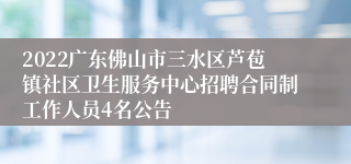 2022广东佛山市三水区芦苞镇社区卫生服务中心招聘合同制工作人员4名公告