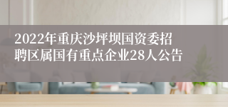 2022年重庆沙坪坝国资委招聘区属国有重点企业28人公告