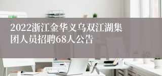 2022浙江金华义乌双江湖集团人员招聘68人公告