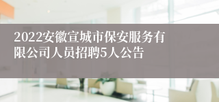 2022安徽宣城市保安服务有限公司人员招聘5人公告