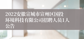 2022安徽宣城市宣州区国投环境科技有限公司招聘人员1人公告