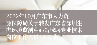 2022年10月广东市人力资源保障局关于转发广东省深圳生态环境监测中心站选聘专业技术岗位工作人员4人公告