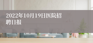 2022年10月19日医院招聘日报