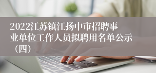 2022江苏镇江扬中市招聘事业单位工作人员拟聘用名单公示（四）