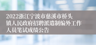 2022浙江宁波市慈溪市桥头镇人民政府招聘派遣制编外工作人员笔试成绩公告