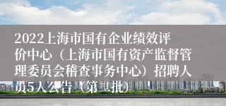 2022上海市国有企业绩效评价中心（上海市国有资产监督管理委员会稽查事务中心）招聘人员5人公告（第二批）