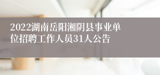 2022湖南岳阳湘阴县事业单位招聘工作人员31人公告