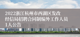 2022浙江杭州市西湖区发改经信局招聘合同制编外工作人员1人公告